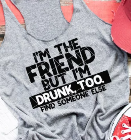 I'm the Friend But I'm Drunk Too